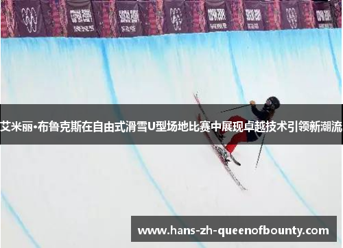 艾米丽·布鲁克斯在自由式滑雪U型场地比赛中展现卓越技术引领新潮流 艾米丽·布鲁克斯在自由式滑雪U型场地比赛中展现卓越技术引领新潮流
