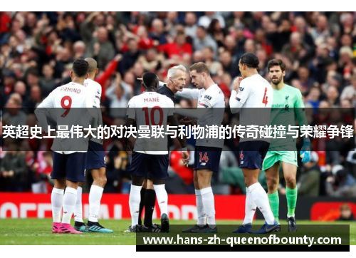 英超史上最伟大的对决曼联与利物浦的传奇碰撞与荣耀争锋 英超史上最伟大的对决曼联与利物浦的传奇碰撞与荣耀争锋