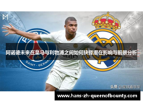 阿诺德未来在皇马与利物浦之间如何抉择潜在影响与前景分析